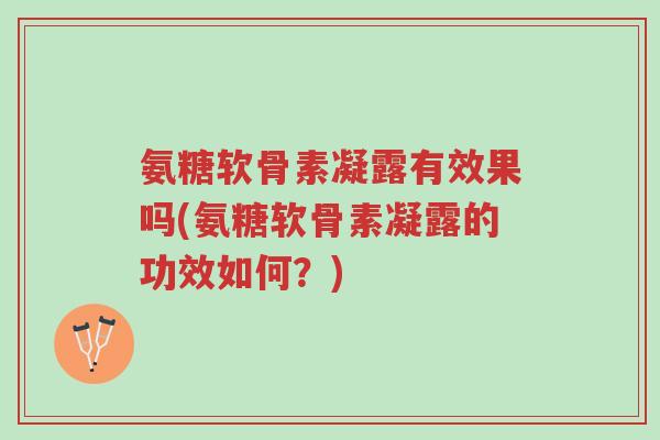 氨糖软骨素凝露有效果吗(氨糖软骨素凝露的功效如何?)-第1张图片-超越 氨糖软骨素凝露有效果吗(氨糖软骨素凝露的功效如何?)-第1张图片-超越
