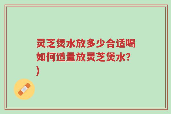 灵芝煲水放多少合适喝如何适量放灵芝煲水？)-第1张图片-超越