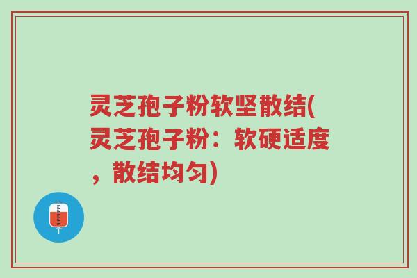 灵芝孢子粉软坚散结(灵芝孢子粉:软硬适度,散结均匀)-第1张图片-超越 灵芝孢子粉软坚散结(灵芝孢子粉:软硬适度,散结均匀)-第1张图片-超越