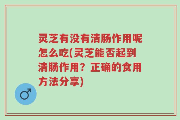 灵芝有没有清肠作用呢怎么吃(灵芝能否起到清肠作用?正确的食用方法分享)-第1张图片-超越 灵芝有没有清肠作用呢怎么吃(灵芝能否起到清肠作用?正确的食用方法分享)-第1张图片-超越