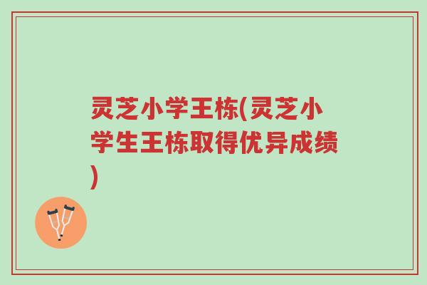 灵芝小学王栋(灵芝小学生王栋取得优异成绩)-第1张图片-超越 灵芝小学王栋(灵芝小学生王栋取得优异成绩)-第1张图片-超越