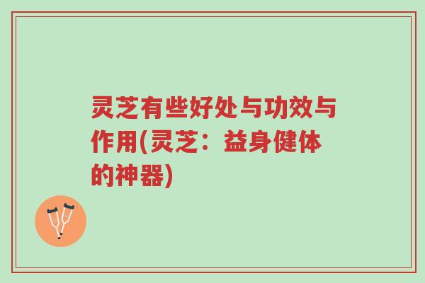 灵芝有些好处与功效与作用(灵芝:益身健体的神器)-第1张图片-超越 灵芝有些好处与功效与作用(灵芝:益身健体的神器)-第1张图片-超越