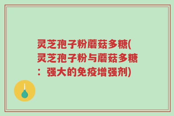 灵芝孢子粉蘑菇多糖(灵芝孢子粉与蘑菇多糖:强大的免疫增强剂)-第1张图片-超越 灵芝孢子粉蘑菇多糖(灵芝孢子粉与蘑菇多糖:强大的免疫增强剂)-第1张图片-超越
