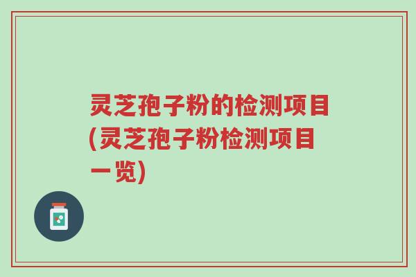 灵芝孢子粉的检测项目(灵芝孢子粉检测项目一览)-第1张图片-超越 灵芝孢子粉的检测项目(灵芝孢子粉检测项目一览)-第1张图片-超越