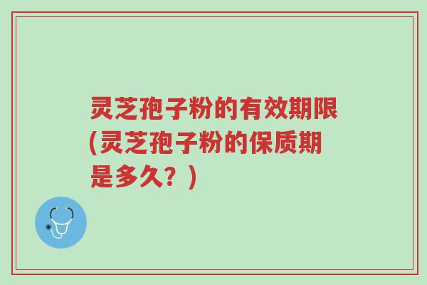 灵芝孢子粉的有效期限(灵芝孢子粉的保质期是多久?)-第1张图片-超越 灵芝孢子粉的有效期限(灵芝孢子粉的保质期是多久?)-第1张图片-超越