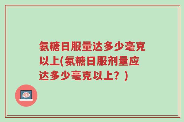 氨糖日服量达多少毫克以上(氨糖日服剂量应达多少毫克以上?)-第1张图片-超越 氨糖日服量达多少毫克以上(氨糖日服剂量应达多少毫克以上?)-第1张图片-超越