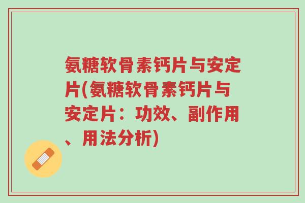 氨糖软骨素钙片与安定片(氨糖软骨素钙片与安定片:功效、副作用、用法分析)-第1张图片-超越 氨糖软骨素钙片与安定片(氨糖软骨素钙片与安定片:功效、副作用、用法分析)-第1张图片-超越