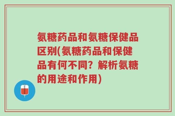 氨糖药品和氨糖保健品区别(氨糖药品和保健品有何不同?解析氨糖的用途和作用)-第1张图片-超越 氨糖药品和氨糖保健品区别(氨糖药品和保健品有何不同?解析氨糖的用途和作用)-第1张图片-超越