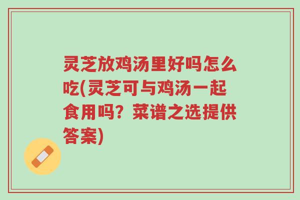 灵芝放鸡汤里好吗怎么吃(灵芝可与鸡汤一起食用吗?菜谱之选提供答案)-第1张图片-超越 灵芝放鸡汤里好吗怎么吃(灵芝可与鸡汤一起食用吗?菜谱之选提供答案)-第1张图片-超越