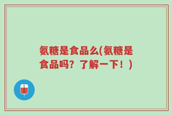 氨糖是食品么(氨糖是食品吗?了解一下!)-第1张图片-超越 氨糖是食品么(氨糖是食品吗?了解一下!)-第1张图片-超越