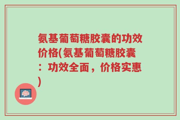 氨基葡萄糖胶囊的功效价格(氨基葡萄糖胶囊:功效全面,价格实惠)-第1张图片-超越 氨基葡萄糖胶囊的功效价格(氨基葡萄糖胶囊:功效全面,价格实惠)-第1张图片-超越