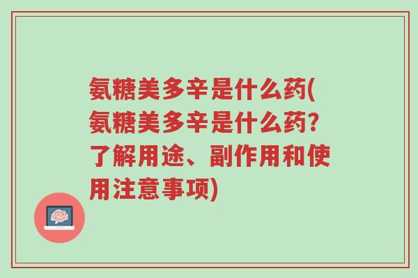 氨糖美多辛是什么药(氨糖美多辛是什么药？了解用途、副作用和使用注意事项)-第1张图片-超越