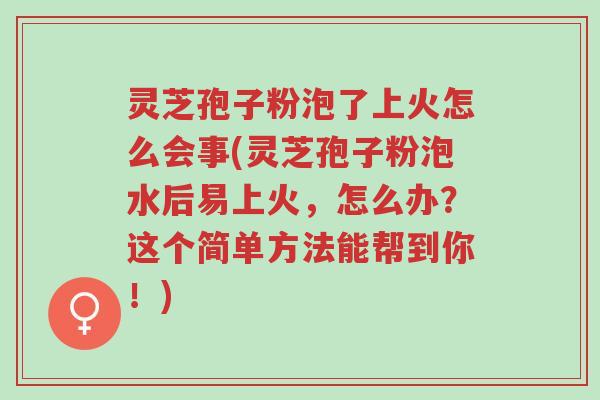 灵芝孢子粉泡了上火怎么会事(灵芝孢子粉泡水后易上火,怎么办?这个简单方法能帮到你!)-第1张图片-超越 灵芝孢子粉泡了上火怎么会事(灵芝孢子粉泡水后易上火,怎么办?这个简单方法能帮到你!)-第1张图片-超越