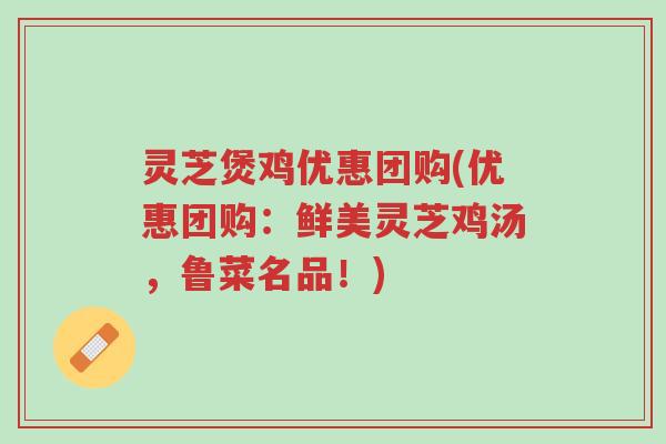 灵芝煲鸡优惠团购(优惠团购:鲜美灵芝鸡汤,鲁菜名品!)-第1张图片-超越 灵芝煲鸡优惠团购(优惠团购:鲜美灵芝鸡汤,鲁菜名品!)-第1张图片-超越