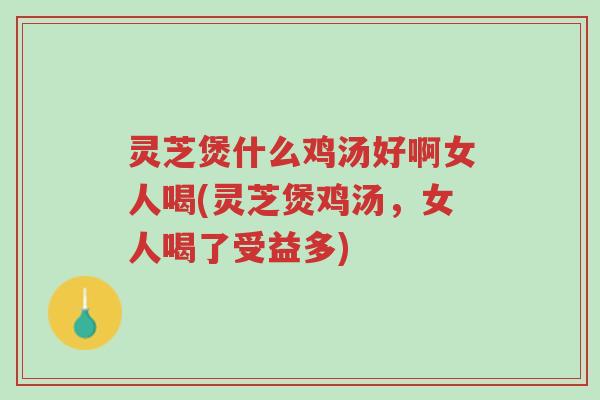 灵芝煲什么鸡汤好啊女人喝(灵芝煲鸡汤,女人喝了受益多)-第1张图片-超越 灵芝煲什么鸡汤好啊女人喝(灵芝煲鸡汤,女人喝了受益多)-第1张图片-超越