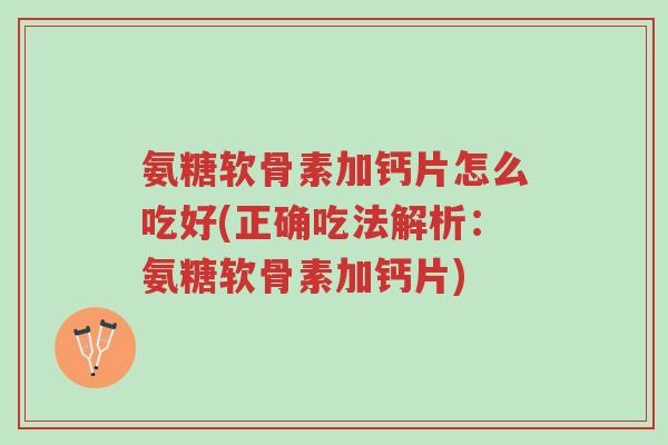 氨糖软骨素加钙片怎么吃好(正确吃法解析:氨糖软骨素加钙片)-第1张图片-超越 氨糖软骨素加钙片怎么吃好(正确吃法解析:氨糖软骨素加钙片)-第1张图片-超越