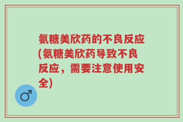 氨糖美欣药的不良反应(氨糖美欣药导致不良反应,需要注意使用安全)-第1张图片-超越 氨糖美欣药的不良反应(氨糖美欣药导致不良反应,需要注意使用安全)-第1张图片-超越