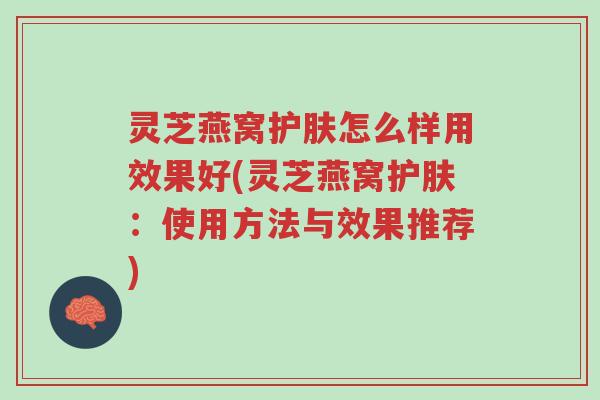 灵芝燕窝护肤怎么样用效果好(灵芝燕窝护肤:使用方法与效果推荐)-第1张图片-超越 灵芝燕窝护肤怎么样用效果好(灵芝燕窝护肤:使用方法与效果推荐)-第1张图片-超越
