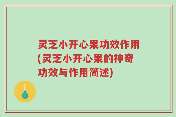 灵芝小开心果功效作用(灵芝小开心果的神奇功效与作用简述)-第1张图片-超越 灵芝小开心果功效作用(灵芝小开心果的神奇功效与作用简述)-第1张图片-超越