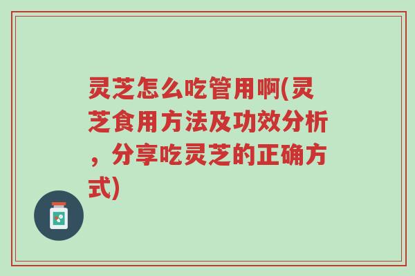 灵芝怎么吃管用啊(灵芝食用方法及功效分析,分享吃灵芝的正确方式)-第1张图片-超越 灵芝怎么吃管用啊(灵芝食用方法及功效分析,分享吃灵芝的正确方式)-第1张图片-超越