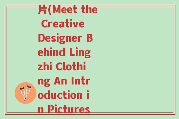 灵芝服装设计师简介图片(Meet the Creative Designer Behind Lingzhi Clothing An Introduction in Pictures)-第1张图片-超越