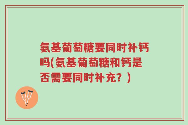 氨基葡萄糖要同时补钙吗(氨基葡萄糖和钙是否需要同时补充?)-第1张图片-超越 氨基葡萄糖要同时补钙吗(氨基葡萄糖和钙是否需要同时补充?)-第1张图片-超越
