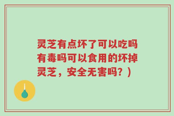 灵芝有点坏了可以吃吗有毒吗可以食用的坏掉灵芝,安全无害吗?)-第1张图片-超越 灵芝有点坏了可以吃吗有毒吗可以食用的坏掉灵芝,安全无害吗?)-第1张图片-超越