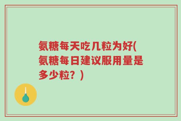 氨糖每天吃几粒为好(氨糖每日建议服用量是多少粒?)-第1张图片-超越 氨糖每天吃几粒为好(氨糖每日建议服用量是多少粒?)-第1张图片-超越