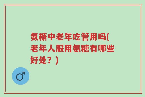 氨糖中老年吃管用吗(老年人服用氨糖有哪些好处?)-第1张图片-超越 氨糖中老年吃管用吗(老年人服用氨糖有哪些好处?)-第1张图片-超越