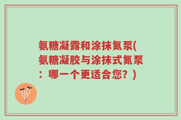 氨糖凝露和涂抹氮泵(氨糖凝胶与涂抹式氮泵:哪一个更适合您?)-第1张图片-超越 氨糖凝露和涂抹氮泵(氨糖凝胶与涂抹式氮泵:哪一个更适合您?)-第1张图片-超越