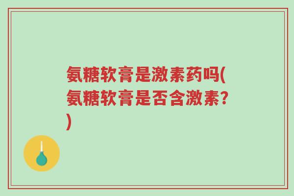 氨糖软膏是激素药吗(氨糖软膏是否含激素?)-第1张图片-超越 氨糖软膏是激素药吗(氨糖软膏是否含激素?)-第1张图片-超越
