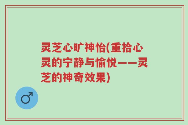 灵芝心旷神怡(重拾心灵的宁静与愉悦——灵芝的神奇效果)-第1张图片-超越 灵芝心旷神怡(重拾心灵的宁静与愉悦——灵芝的神奇效果)-第1张图片-超越
