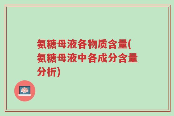 氨糖母液各物质含量(氨糖母液中各成分含量分析)-第1张图片-超越 氨糖母液各物质含量(氨糖母液中各成分含量分析)-第1张图片-超越