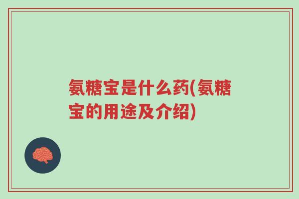 氨糖宝是什么药(氨糖宝的用途及介绍)-第1张图片-超越 氨糖宝是什么药(氨糖宝的用途及介绍)-第1张图片-超越