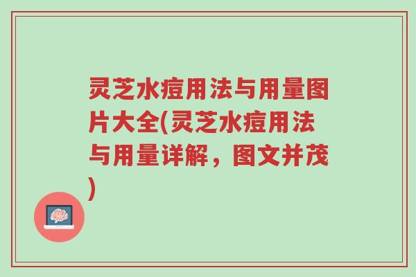 灵芝水痘用法与用量图片大全(灵芝水痘用法与用量详解,图文并茂)-第1张图片-超越 灵芝水痘用法与用量图片大全(灵芝水痘用法与用量详解,图文并茂)-第1张图片-超越