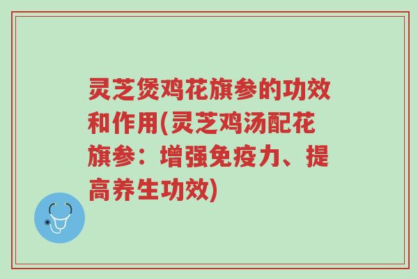 灵芝煲鸡花旗参的功效和作用(灵芝鸡汤配花旗参:增强免疫力、提高养生功效)-第1张图片-超越 灵芝煲鸡花旗参的功效和作用(灵芝鸡汤配花旗参:增强免疫力、提高养生功效)-第1张图片-超越