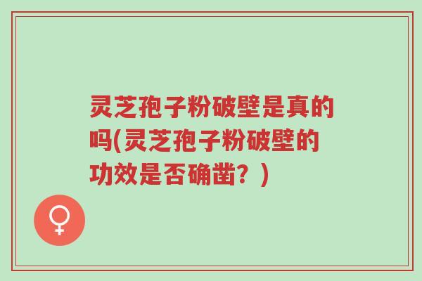 灵芝孢子粉破壁是真的吗(灵芝孢子粉破壁的功效是否确凿?)-第1张图片-超越 灵芝孢子粉破壁是真的吗(灵芝孢子粉破壁的功效是否确凿?)-第1张图片-超越