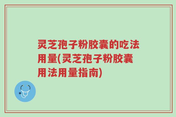 灵芝孢子粉胶囊的吃法用量(灵芝孢子粉胶囊用法用量指南)-第1张图片-超越 灵芝孢子粉胶囊的吃法用量(灵芝孢子粉胶囊用法用量指南)-第1张图片-超越