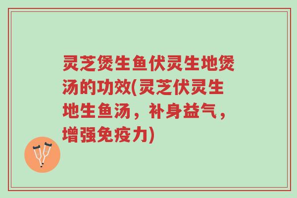 灵芝煲生鱼伏灵生地煲汤的功效(灵芝伏灵生地生鱼汤,补身益气,增强免疫力)-第1张图片-超越 灵芝煲生鱼伏灵生地煲汤的功效(灵芝伏灵生地生鱼汤,补身益气,增强免疫力)-第1张图片-超越