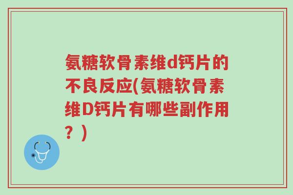 氨糖软骨素维d钙片的不良反应(氨糖软骨素维D钙片有哪些副作用?)-第1张图片-超越 氨糖软骨素维d钙片的不良反应(氨糖软骨素维D钙片有哪些副作用?)-第1张图片-超越
