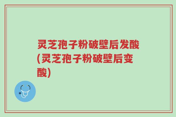 灵芝孢子粉破壁后发酸(灵芝孢子粉破壁后变酸)-第1张图片-超越 灵芝孢子粉破壁后发酸(灵芝孢子粉破壁后变酸)-第1张图片-超越