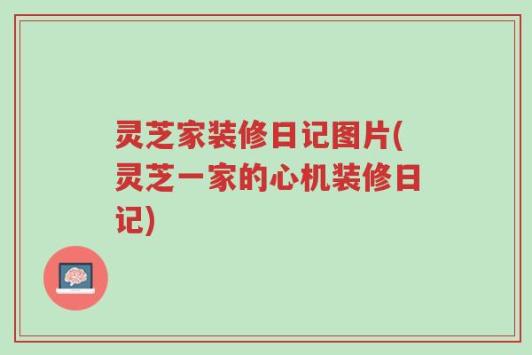 灵芝家装修日记图片(灵芝一家的心机装修日记)-第1张图片-超越 灵芝家装修日记图片(灵芝一家的心机装修日记)-第1张图片-超越