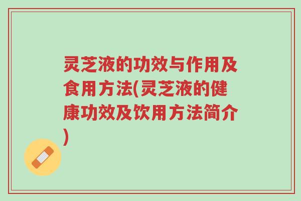 灵芝液的功效与作用及食用方法(灵芝液的健康功效及饮用方法简介)-第1张图片-超越 灵芝液的功效与作用及食用方法(灵芝液的健康功效及饮用方法简介)-第1张图片-超越