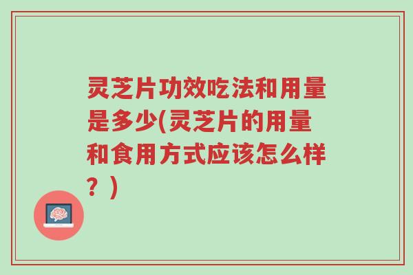 灵芝片功效吃法和用量是多少(灵芝片的用量和食用方式应该怎么样?)-第1张图片-超越 灵芝片功效吃法和用量是多少(灵芝片的用量和食用方式应该怎么样?)-第1张图片-超越