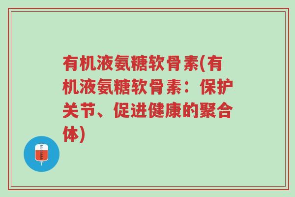有机液氨糖软骨素(有机液氨糖软骨素:保护关节、促进健康的聚合体)-第1张图片-超越 有机液氨糖软骨素(有机液氨糖软骨素:保护关节、促进健康的聚合体)-第1张图片-超越