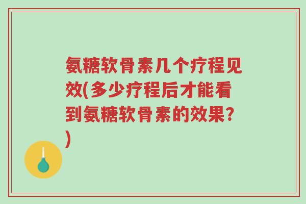 氨糖软骨素几个疗程见效(多少疗程后才能看到氨糖软骨素的效果?)-第1张图片-超越 氨糖软骨素几个疗程见效(多少疗程后才能看到氨糖软骨素的效果?)-第1张图片-超越