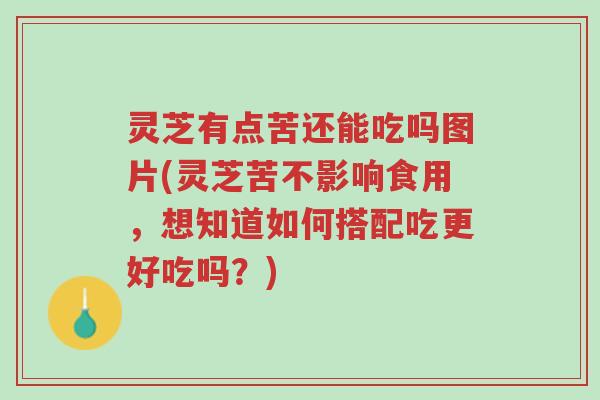 灵芝有点苦还能吃吗图片(灵芝苦不影响食用，想知道如何搭配吃更好吃吗？)-第1张图片-超越