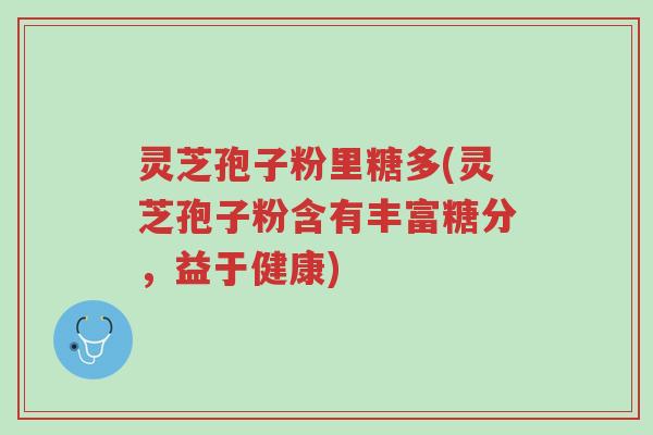 灵芝孢子粉里糖多(灵芝孢子粉含有丰富糖分,益于健康)-第1张图片-超越 灵芝孢子粉里糖多(灵芝孢子粉含有丰富糖分,益于健康)-第1张图片-超越