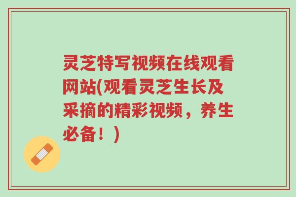 灵芝特写视频在线观看网站(观看灵芝生长及采摘的精彩视频,养生必备!)-第1张图片-超越 灵芝特写视频在线观看网站(观看灵芝生长及采摘的精彩视频,养生必备!)-第1张图片-超越