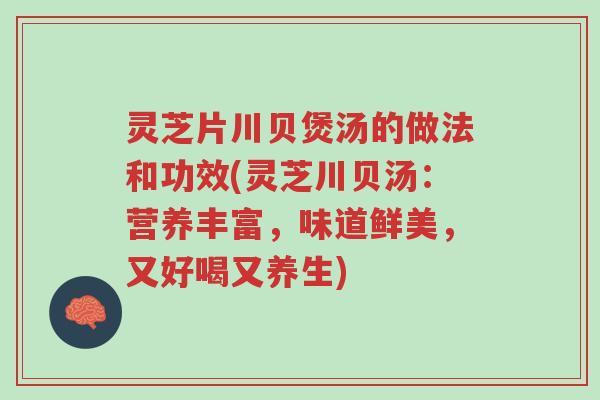 灵芝片川贝煲汤的做法和功效(灵芝川贝汤:营养丰富,味道鲜美,又好喝又养生)-第1张图片-超越 灵芝片川贝煲汤的做法和功效(灵芝川贝汤:营养丰富,味道鲜美,又好喝又养生)-第1张图片-超越
